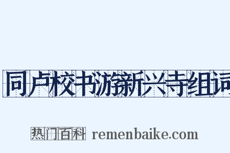 同卢校书游新兴寺组词是什么意思的图片